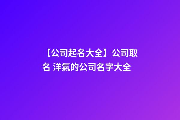 【公司起名大全】公司取名 洋氣的公司名字大全-第1張-公司起名-玄機派